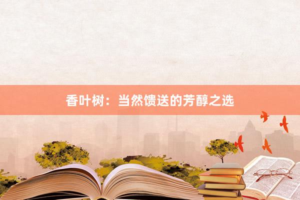 香叶树：当然馈送的芳醇之选