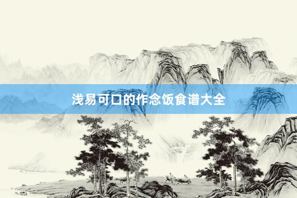 浅易可口的作念饭食谱大全