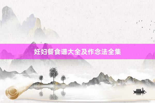 妊妇餐食谱大全及作念法全集